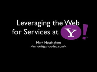 Leveraging the Web
for Services at
       Mark Nottingham
     <mnot@yahoo-inc.com>
 