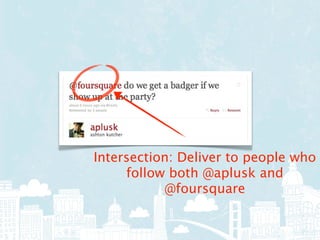 Intersection: Deliver to people who
     follow both @aplusk and
           @foursquare
 