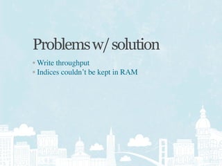 Problems w/ solution
• Write throughput
• Indices couldn’t be kept in RAM
 