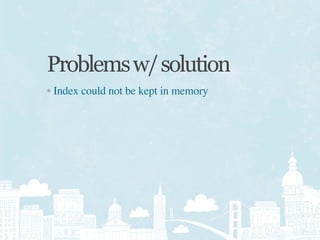 Problems w/ solution
• Index could not be kept in memory
 