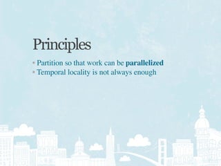 Principles
• Partition so that work can be parallelized
• Temporal locality is not always enough
 
