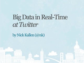 Big Data in Real-Time
at Twitter
by Nick Kallen (@nk)
 