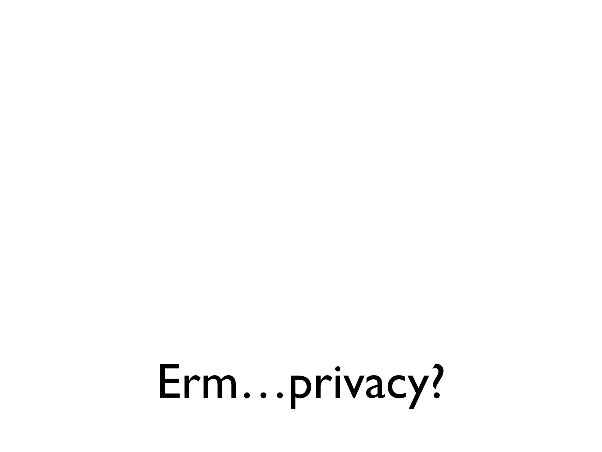 Erm…privacy?
 
