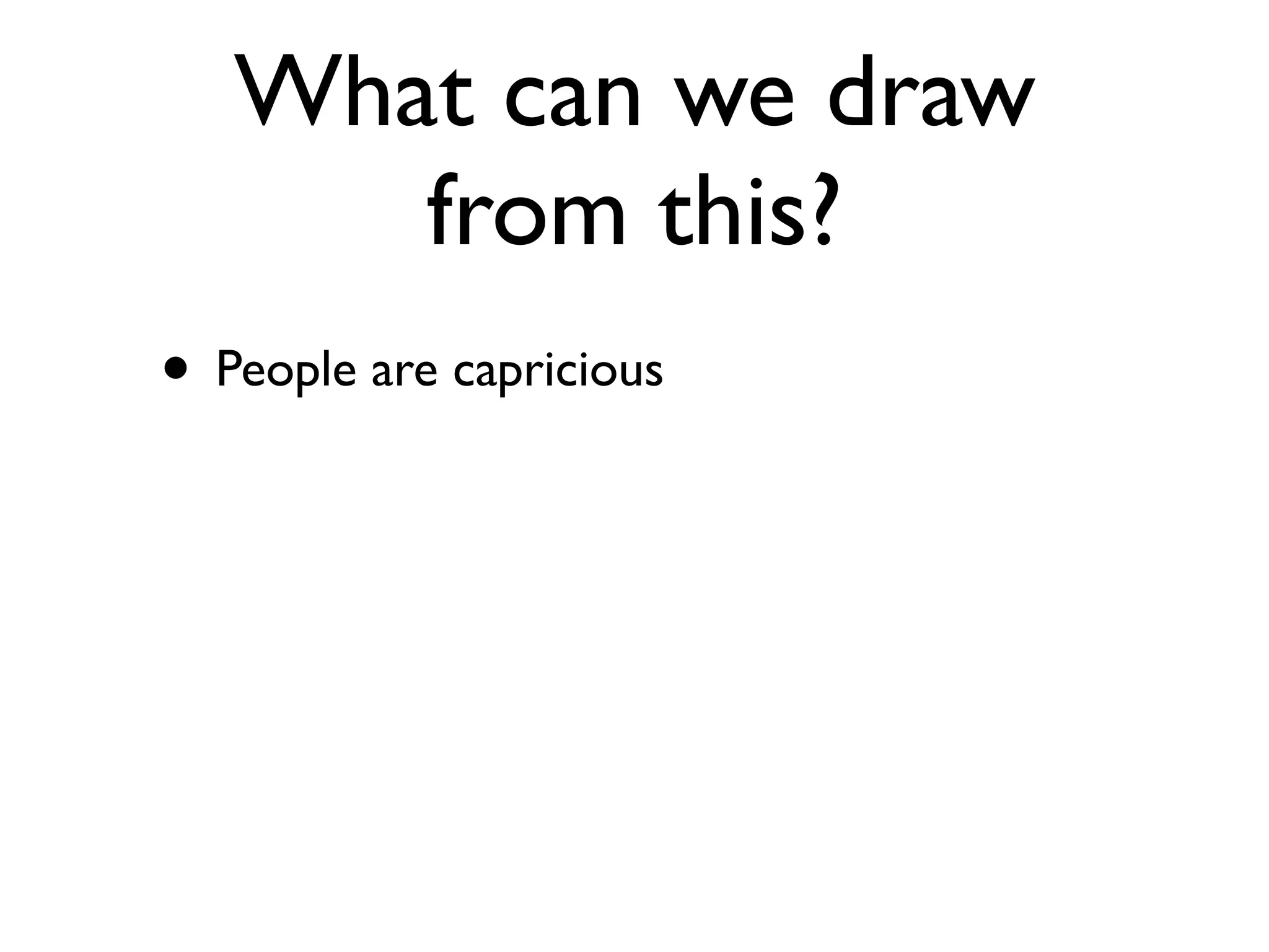What can we draw
      from this?
• People are capricious
 