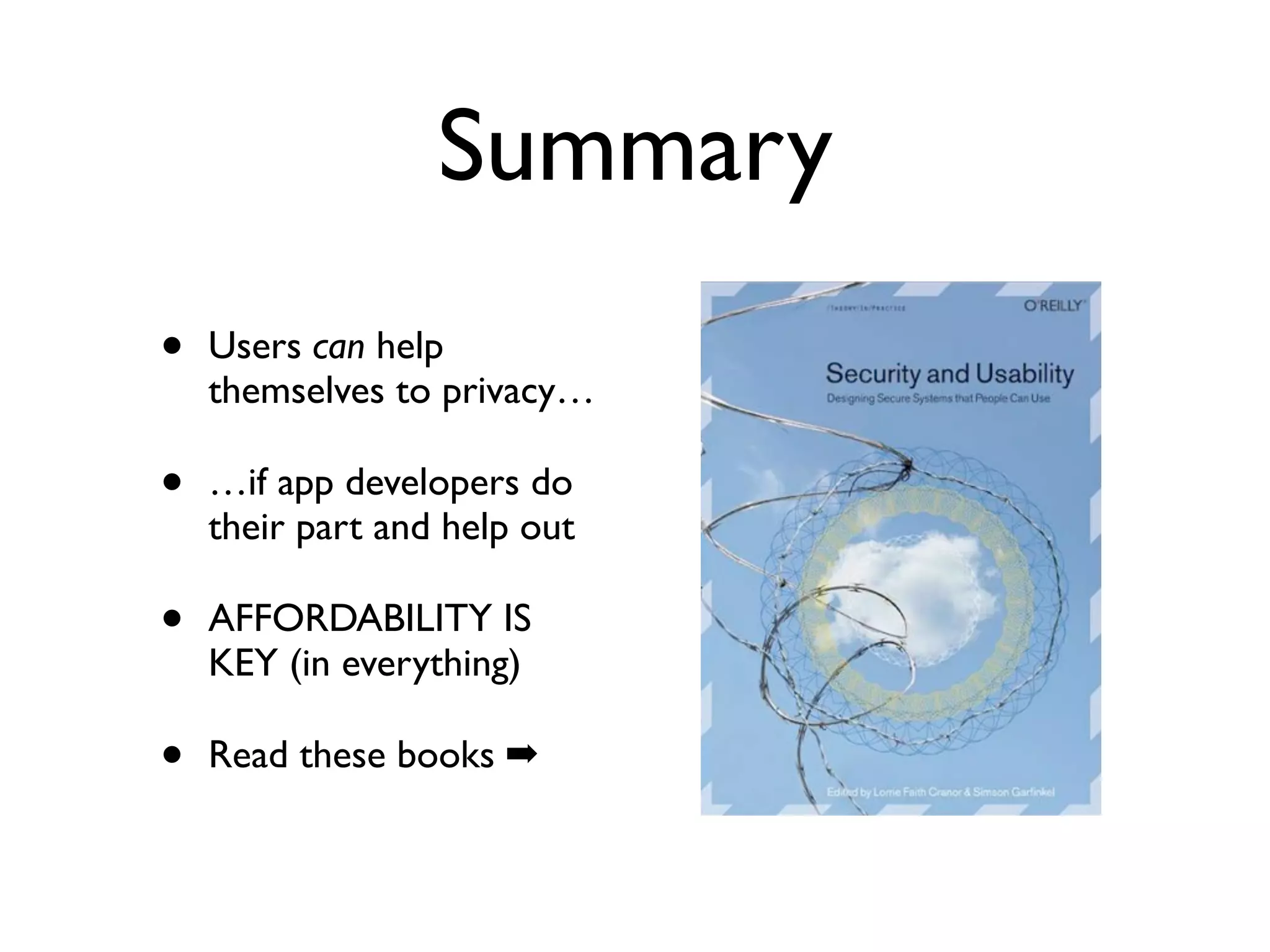 Summary
•   Users can help
    themselves to privacy…

•   …if app developers do
    their part and help out

•   AFFORDABILITY IS
    KEY (in everything)

•   Read these books ➡
 