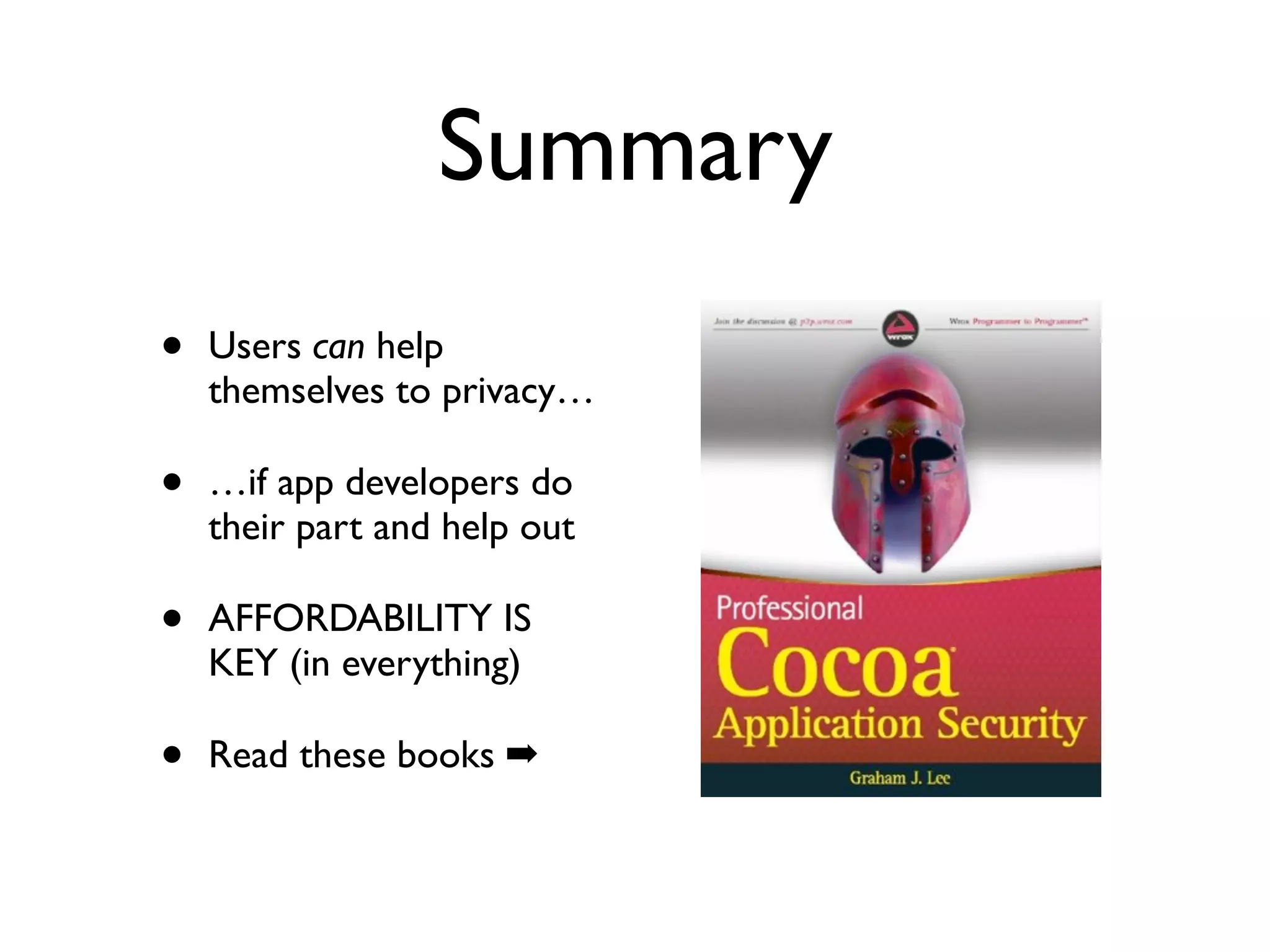 Summary
•   Users can help
    themselves to privacy…

•   …if app developers do
    their part and help out

•   AFFORDABILITY IS
    KEY (in everything)

•   Read these books ➡
 