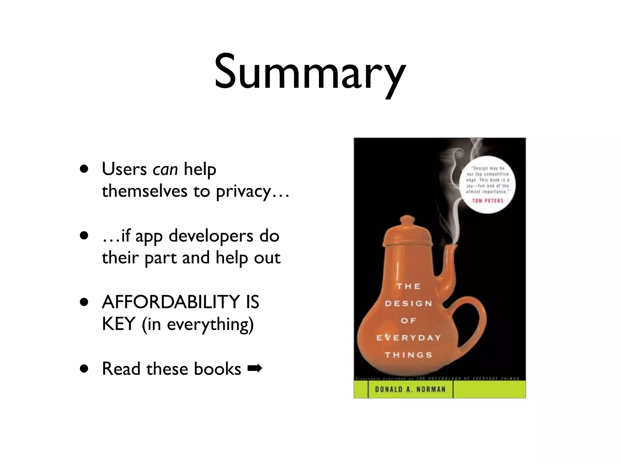 Summary
•   Users can help
    themselves to privacy…

•   …if app developers do
    their part and help out

•   AFFORDABILITY IS
    KEY (in everything)

•   Read these books ➡
 