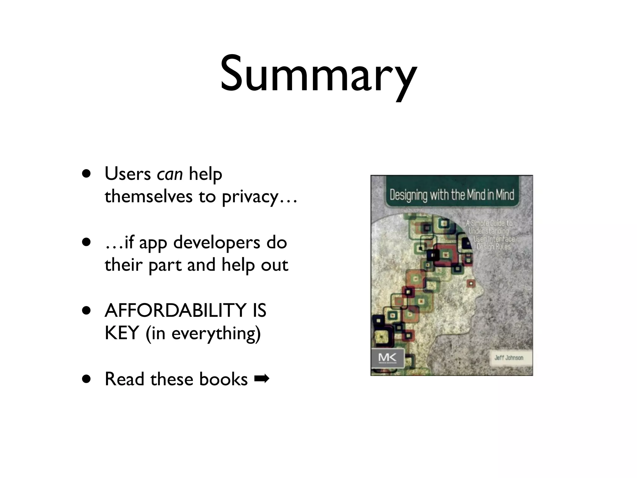 Summary
•   Users can help
    themselves to privacy…

•   …if app developers do
    their part and help out

•   AFFORDABILITY IS
    KEY (in everything)

•   Read these books ➡
 