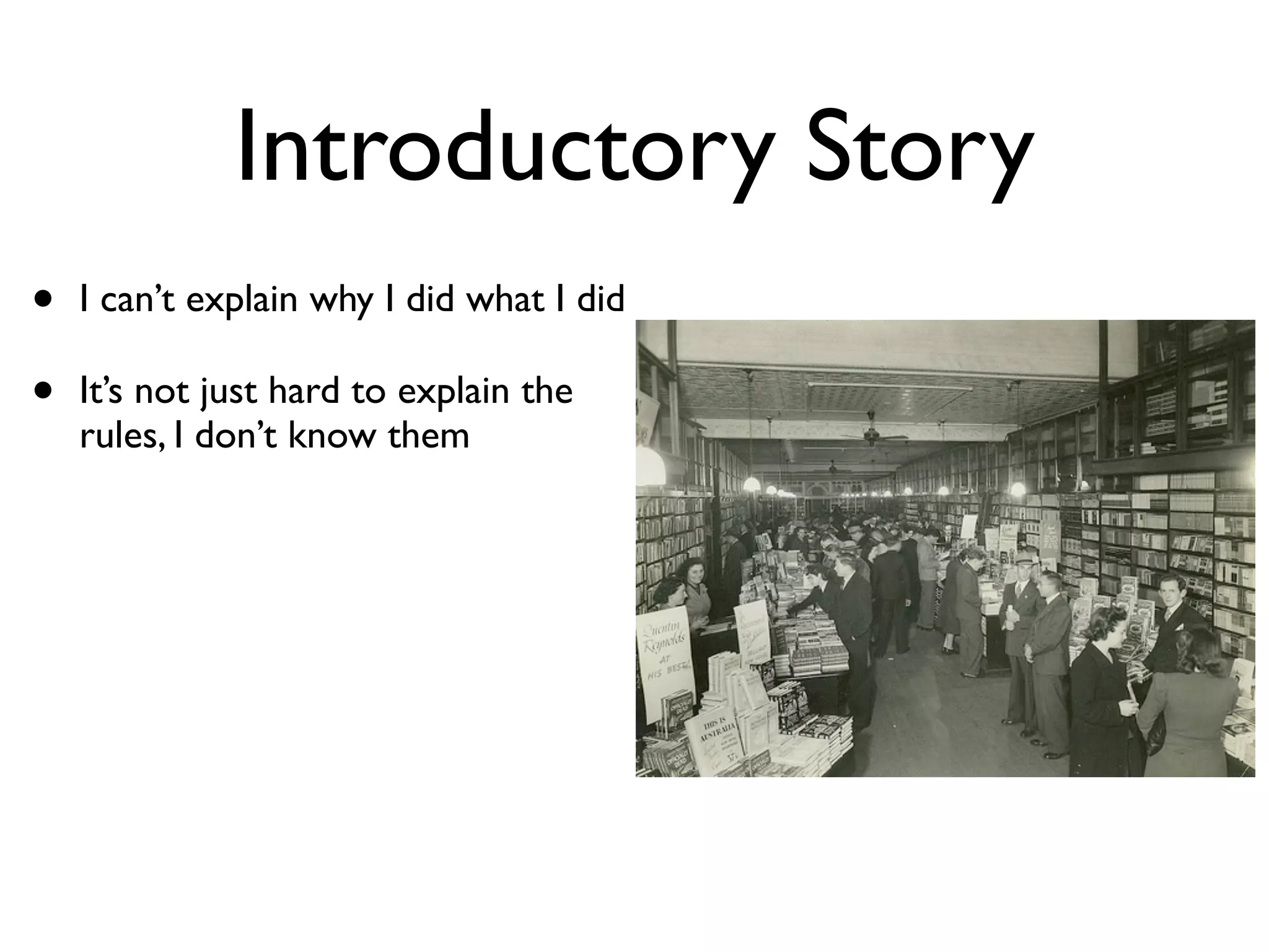 Introductory Story
•   I can’t explain why I did what I did

•   It’s not just hard to explain the
    rules, I don’t know them
 