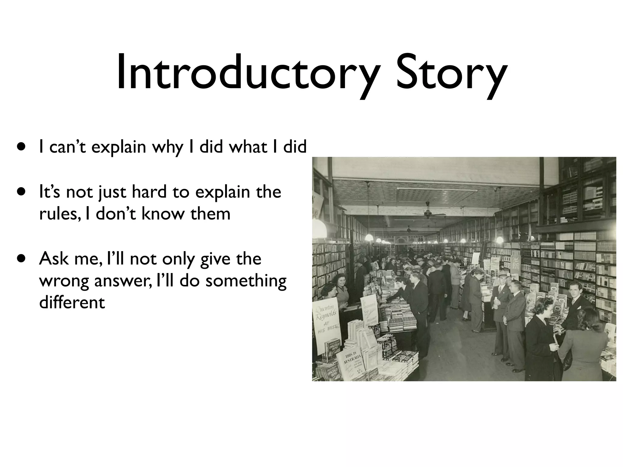 Introductory Story
•   I can’t explain why I did what I did

•   It’s not just hard to explain the
    rules, I don’t know them

•   Ask me, I’ll not only give the
    wrong answer, I’ll do something
    different
 