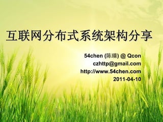 互联网分布式系统架构分享
       54chen (陈臻) @ Qcon
           czhttp@gmail.com
      http://www.54chen.com
                  2011-04-10
 