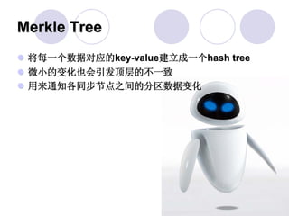Merkle Tree
 将每一个数据对应的key-value建立成一个hash tree
 微小的变化也会引发顶层的不一致
 用来通知各同步节点之间的分区数据变化
 