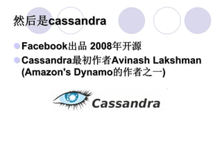 然后是cassandra

 Facebook出品 2008年开源
 Cassandra最初作者Avinash Lakshman
 (Amazon's Dynamo的作者之一)
 
