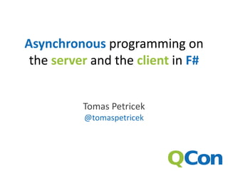 Asynchronous programming on
 the server and the client in F#


          Tomas Petricek
          @tomaspetricek
 