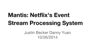 Mantis: Netflix's Event 
Stream Processing System 
Justin Becker Danny Yuan 
10/26/2014 
 