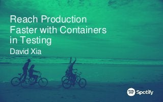 Reach Production
Faster with Containers
in Testing
David Xia
 