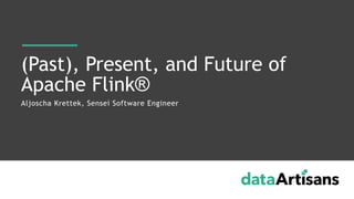 Aljoscha Krettek, Sensei Software Engineer
(Past), Present, and Future of
Apache Flink®
 
