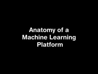 Anatomy of a
Machine Learning
Platform
 