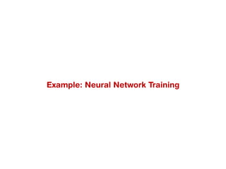 Example: Neural Network Training
 