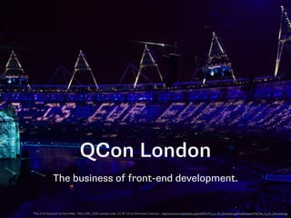 QCon London
The business of front-end development.
"This is for Everyone" by Nick Webb - Flickr: DSC_3232. Licensed under CC BY 2.0 via Wikimedia Commons - http://commons.wikimedia.org/wiki/File:This_is_for_Everyone.jpg#mediaviewer/File:This_is_for_Everyone.jpg
 