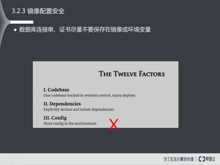  数据库连接串、证书尽量不要保存在镜像或环境变量
3.2.3 镜像配置安全
X
 