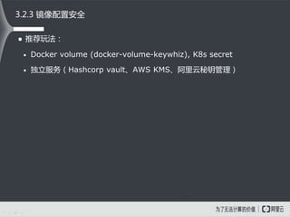  推荐玩法：
• Docker volume (docker-volume-keywhiz), K8s secret
• 独立服务（Hashcorp vault、AWS KMS、阿里云秘钥管理）
3.2.3 镜像配置安全
 