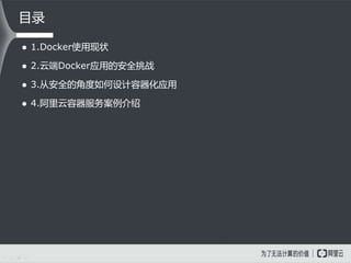  1.Docker使用现状
 2.云端Docker应用的安全挑战
 3.从安全的角度如何设计容器化应用
 4.阿里云容器服务案例介绍
目录
 