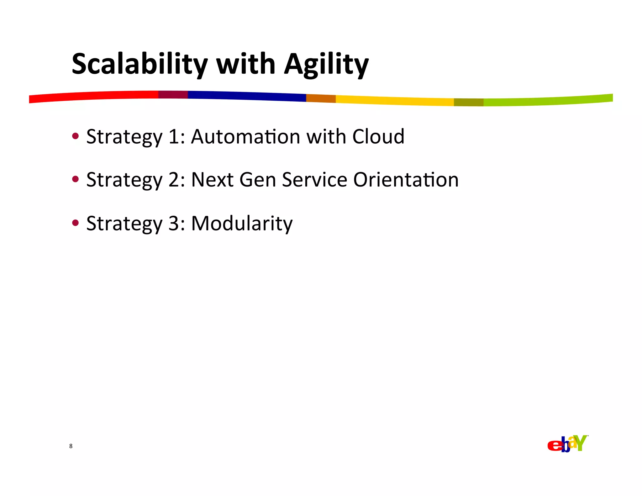 Scalability	
  with	
  Agility	
  

  •  Strategy	
  1:	
  AutomaQon	
  with	
  Cloud	
  
  •  Strategy	
  2:	
  Next	
  Gen	
  Service	
  OrientaQon	
  
  •  Strategy	
  3:	
  Modularity	
  




8	
  
 