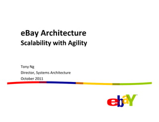 eBay	
  Architecture	
  
Scalability	
  with	
  Agility	
  


Tony	
  Ng	
  
Director,	
  Systems	
  Architecture	
  
October	
  2011	
  
 