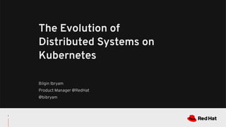 Bilgin Ibryam
Product Manager @RedHat
@bibryam
The Evolution of
Distributed Systems on
Kubernetes
1
 