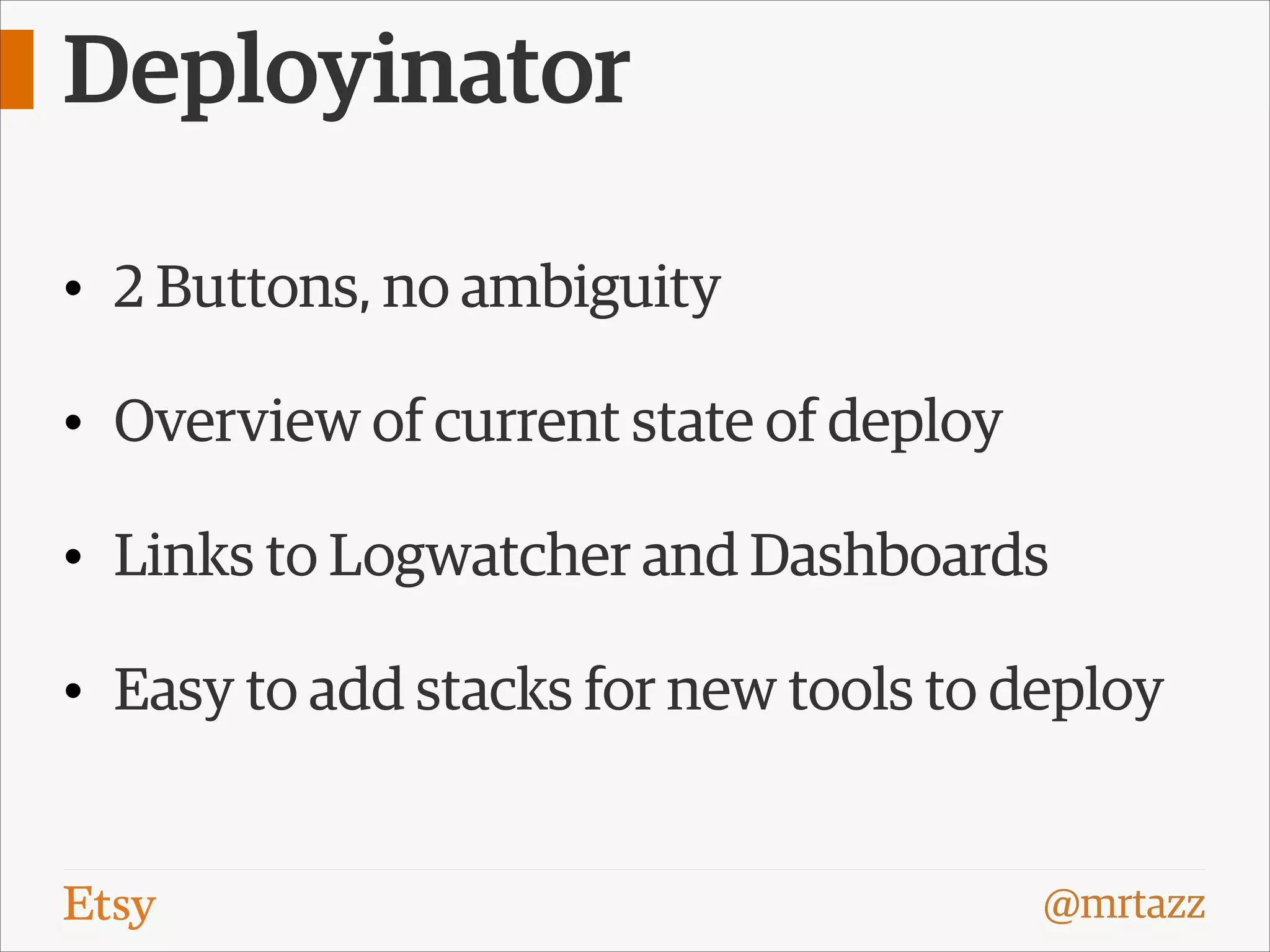 Deployinator
• 2 Buttons, no ambiguity
• Overview of current state of deploy
• Links to Logwatcher and Dashboards
• Easy to add stacks for new tools to deploy

@mrtazz

 