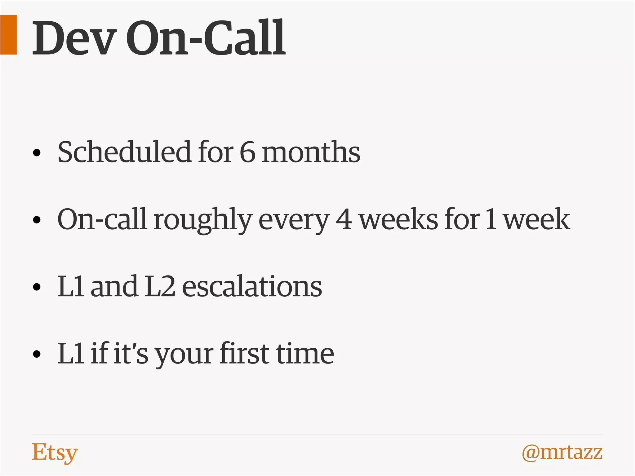 Dev On-Call
• Scheduled for 6 months
• On-call roughly every 4 weeks for 1 week
• L1 and L2 escalations
• L1 if it’s your first time
@mrtazz

 