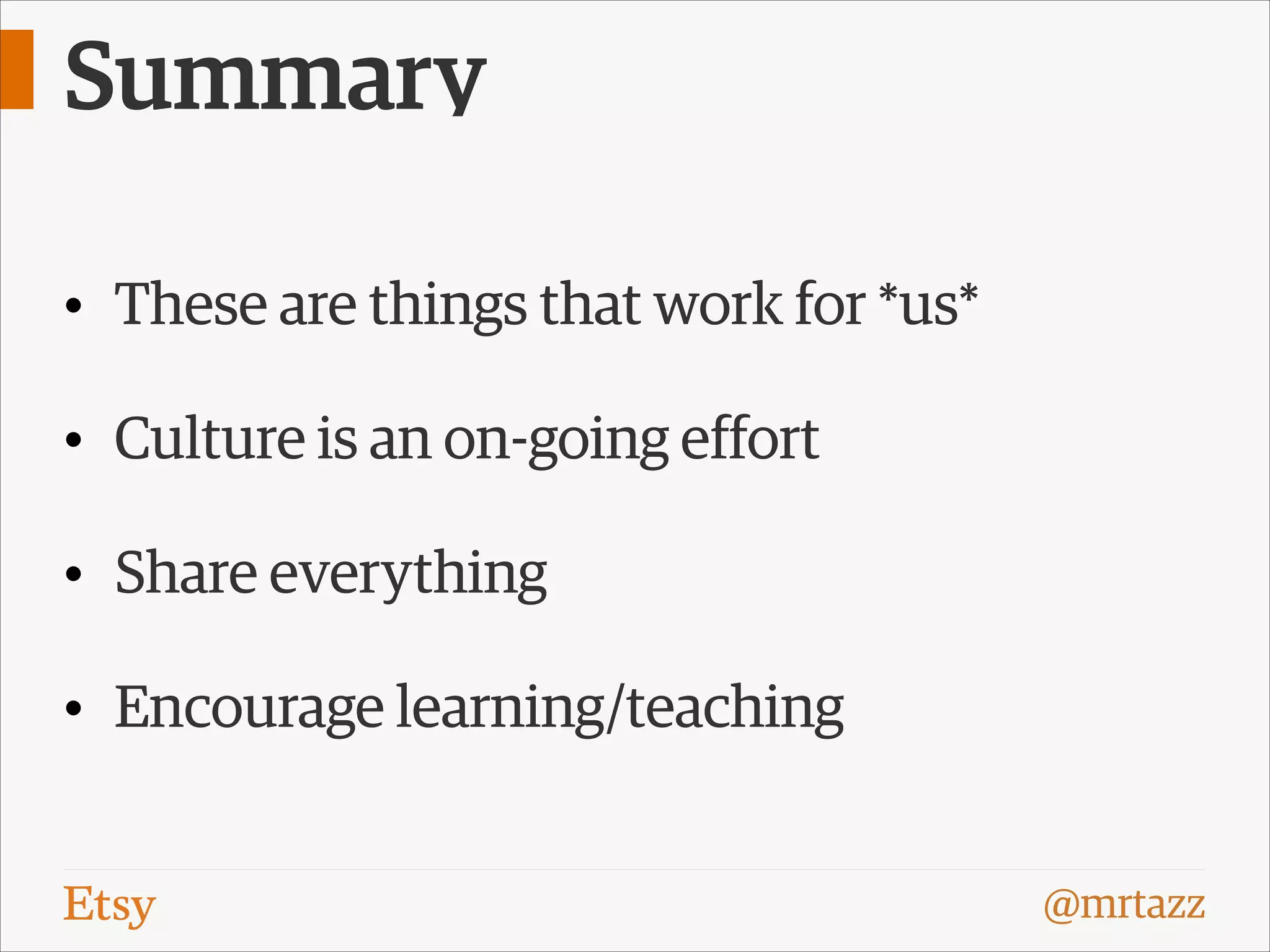 Summary
• These are things that work for *us*
• Culture is an on-going effort
• Share everything
• Encourage learning/teaching
@mrtazz

 
