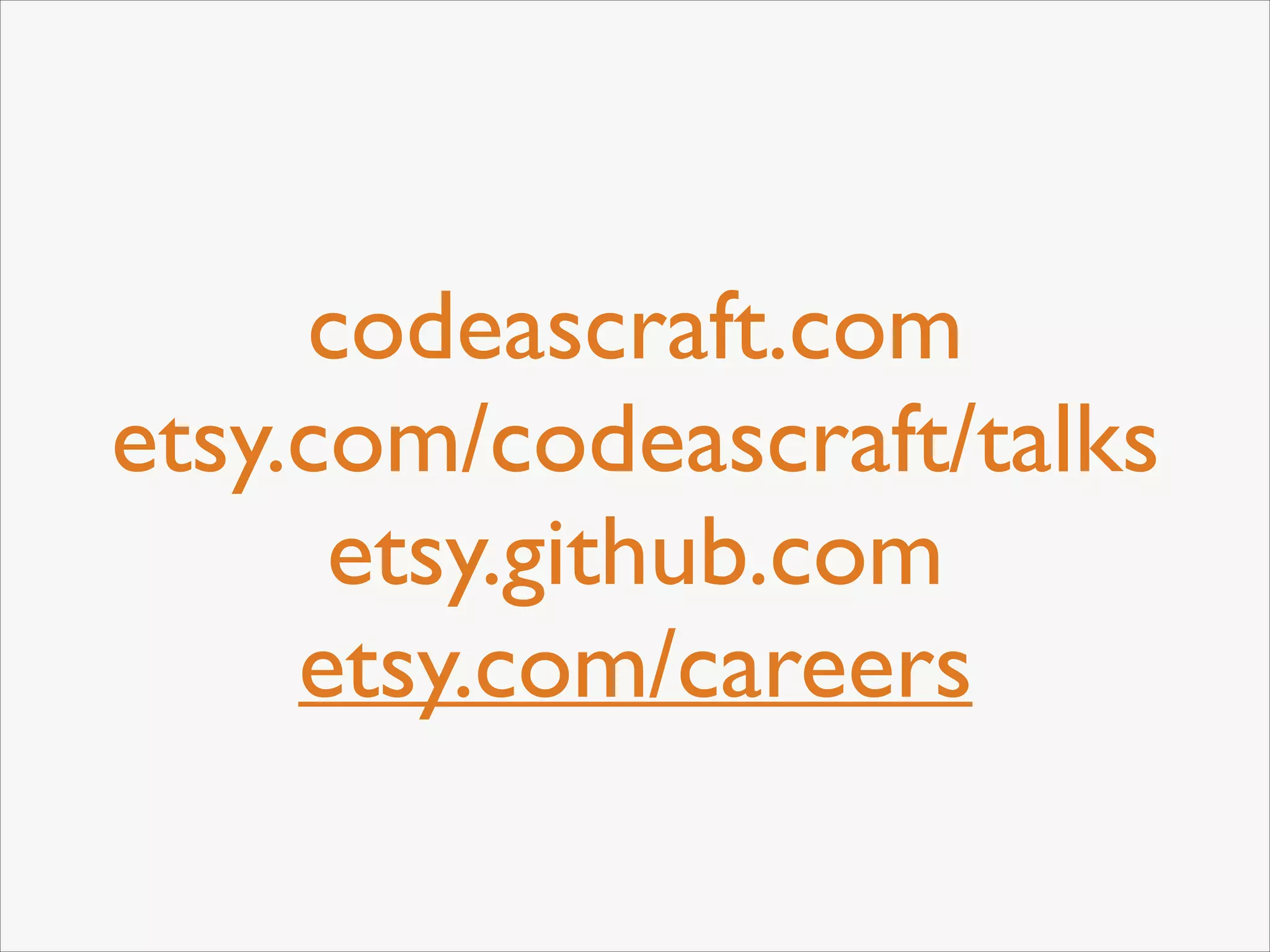 codeascraft.com	

etsy.com/codeascraft/talks	

etsy.github.com	

etsy.com/careers

 