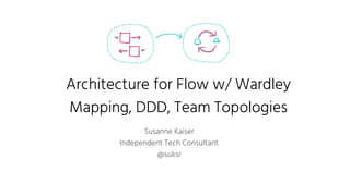 Architecture for Flow w/ Wardley
Mapping, DDD, Team Topologies
Susanne Kaiser
Independent Tech Consultant
@suksr
 