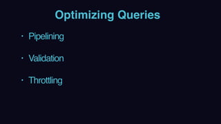 Optimizing Queries
• Pipelining 
• Validation 
• Throttling
 