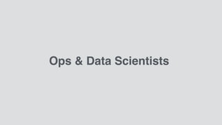 Ops & Data Scientists
 