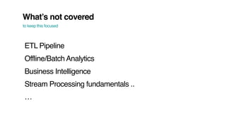 What’s not covered
to keep this focused
ETL Pipeline
Offline/Batch Analytics
Business Intelligence
Stream Processing fundamentals ..
…
 