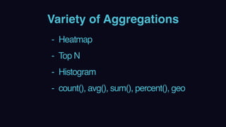 Variety of Aggregations
- Heatmap
- Top N
- Histogram
- count(), avg(), sum(), percent(), geo
 