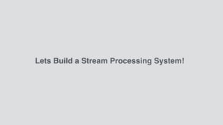 Lets Build a Stream Processing System!
 