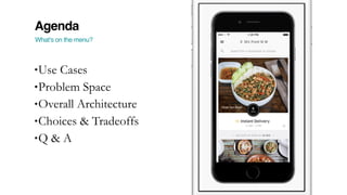 Agenda
What’s on the menu?
•Use Cases
•Problem Space
•Overall Architecture
•Choices & Tradeoffs
•Q & A
 