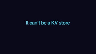 It can’t be a KV store
 