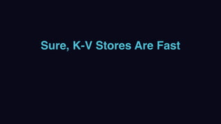 Sure, K-V Stores Are Fast
 
