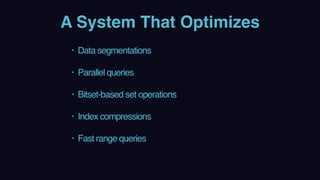 A System That Optimizes
• Data segmentations 
• Parallel queries 
• Bitset-based set operations 
• Index compressions 
• Fast range queries
 
 