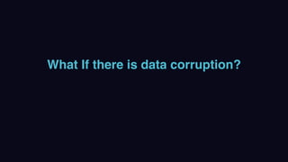 What If there is data corruption?
 