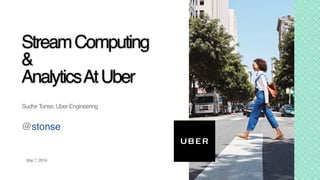 StreamComputing
&
AnalyticsAtUber
Sudhir Tonse, Uber Engineering
Mar 7, 2016
@stonse
 