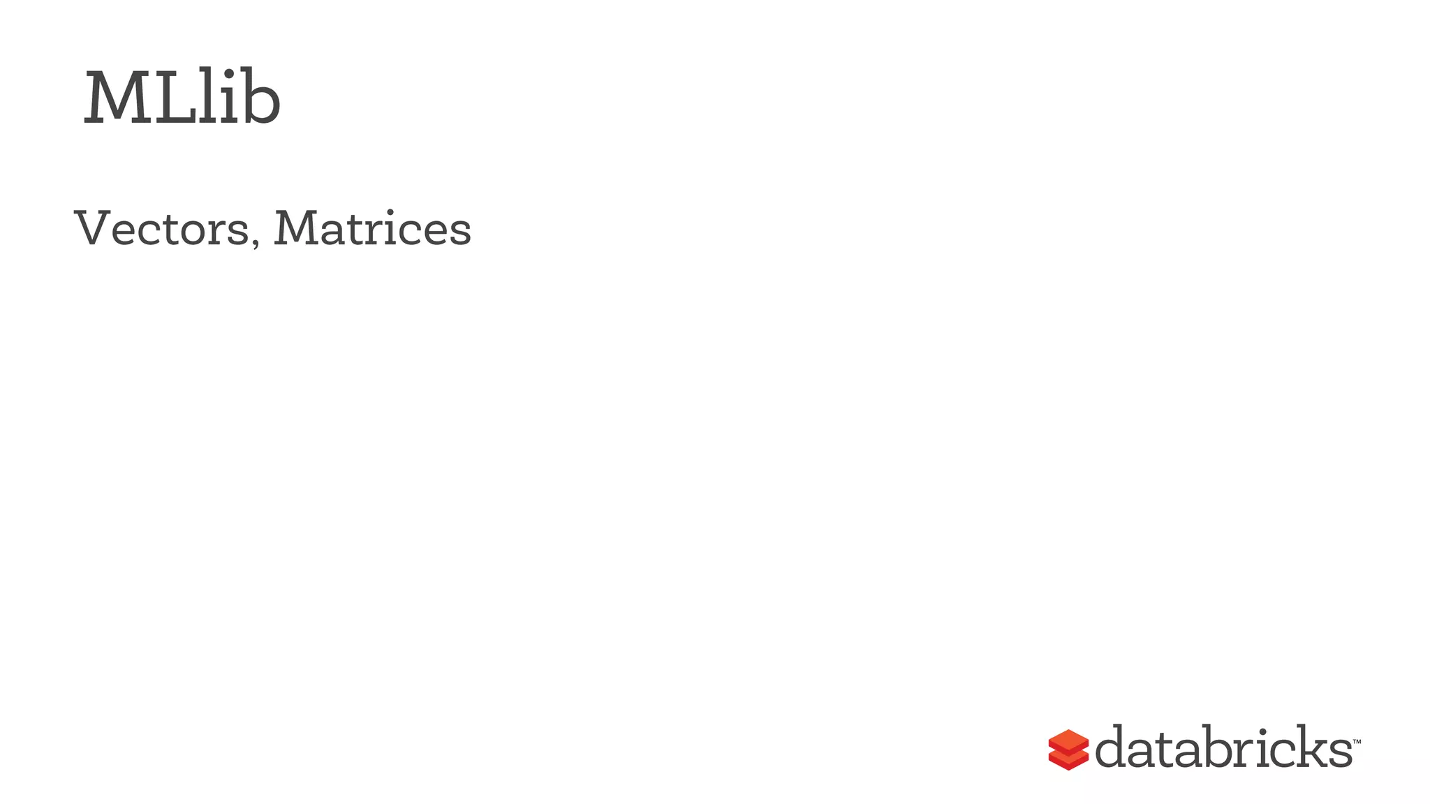 MLlib 
Vectors, Matrices 
 