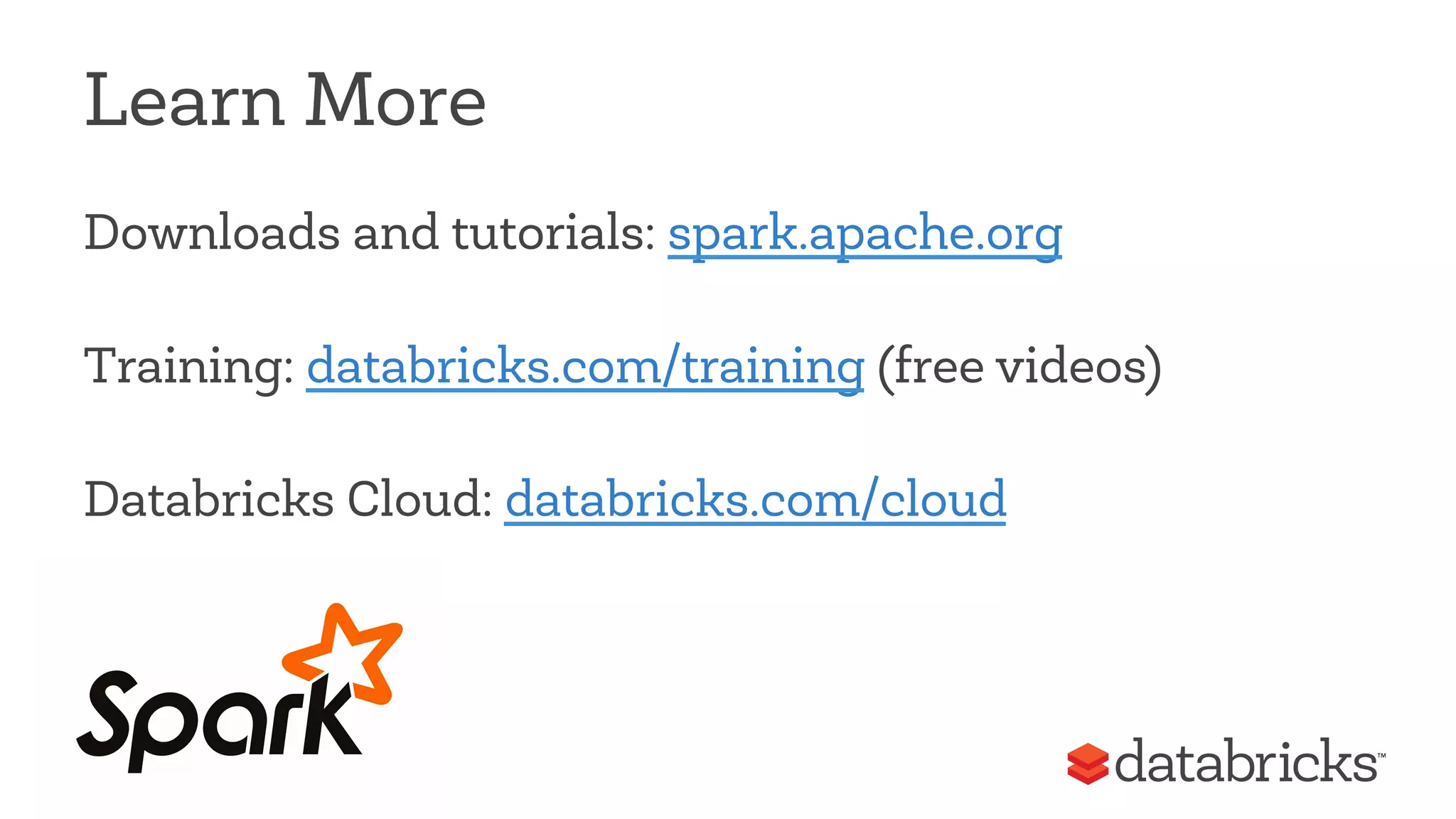 Learn More 
Downloads and tutorials: spark.apache.org 
Training: databricks.com/training (free videos) 
Databricks Cloud: databricks.com/cloud 
 