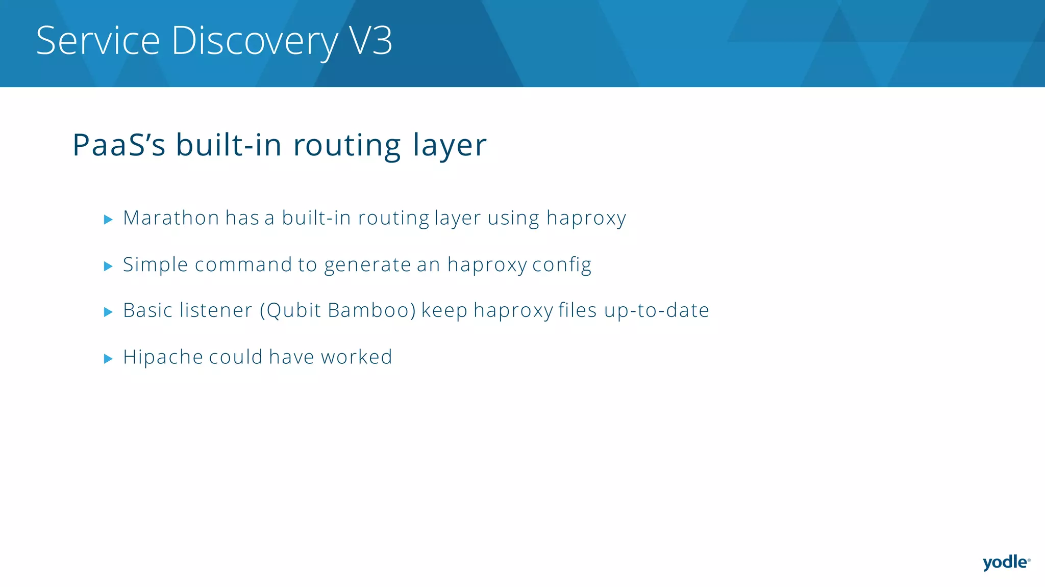 PaaS’s built-in routing layer
▶ Marathon has a built-in routing layer using haproxy
▶ Simple command to generate an haproxy config
▶ Basic listener (Qubit Bamboo) keep haproxy files up-to-date
▶ Hipache could have worked
Service Discovery V3
 