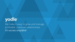 We make it easy to grow and manage
profitable customer relationships
It’s success simplified!
 